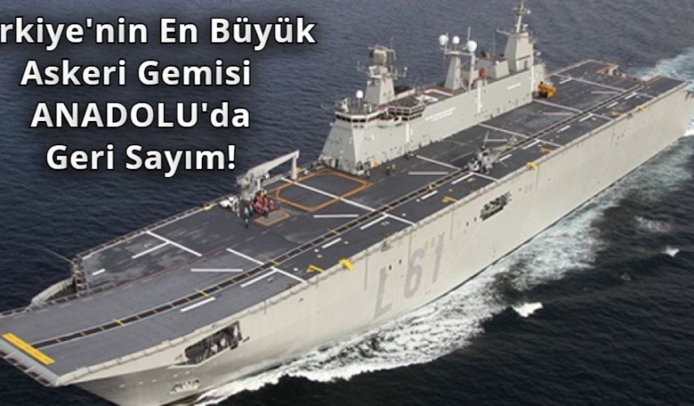Türkiye’nin En Büyük Askeri Gemisi Anadolu’da Geri Sayım!