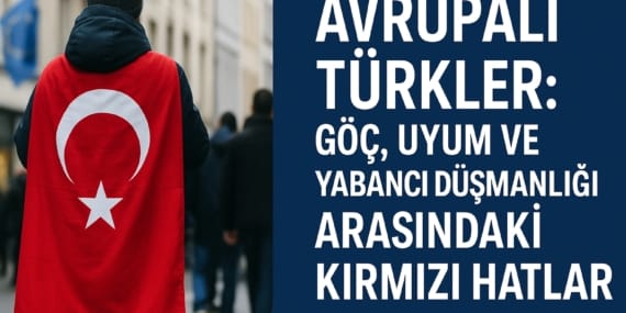Avrupalı Türkler: Göç, Uyum ve Yabancı Düşmanlığı Arasındaki Kırmızı Hatlar