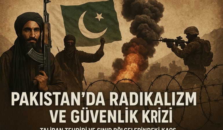 Pakistan’da Radikalizm ve Güvenlik Krizi: Taliban Tehdidi ve Sınır Bölgelerindeki Kaos