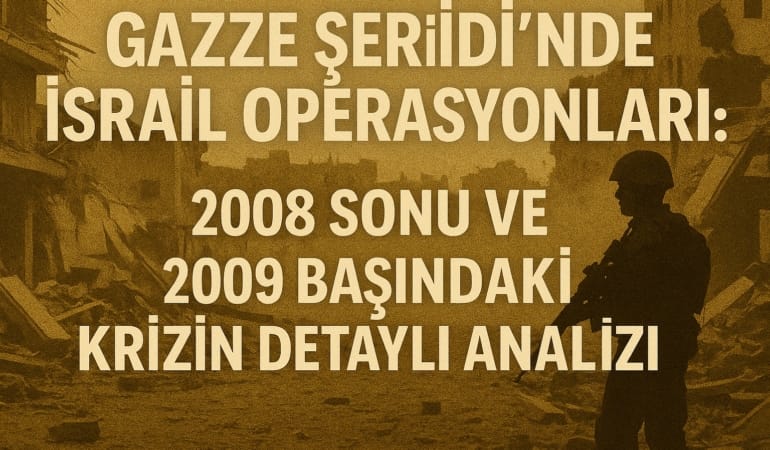 Gazze Şeridi’nde İsrail Operasyonları: 2008 Sonu ve 2009 Başındaki Krizin Detaylı Analizi