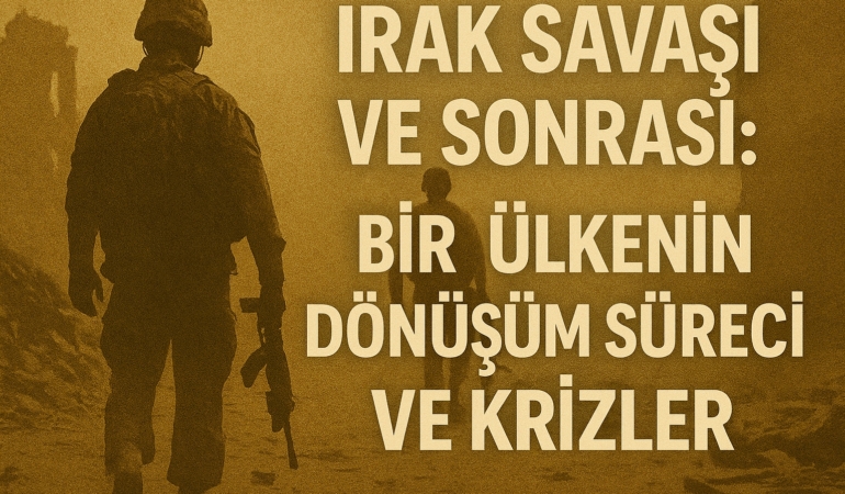 irak-savasi-ve-sonrasi-bir-ulkenin-donusum-sureci-ve-krizler