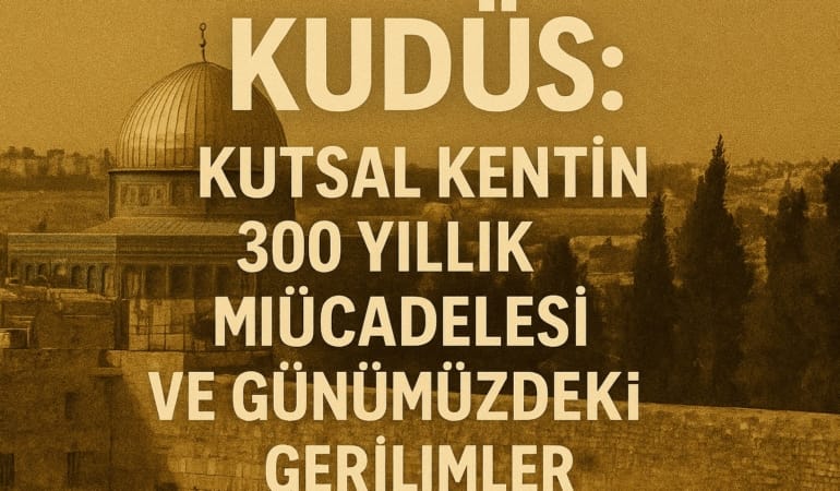 Kudüs: Kutsal Kentin 3000 Yıllık Mücadelesi ve Günümüzdeki Gerilimler