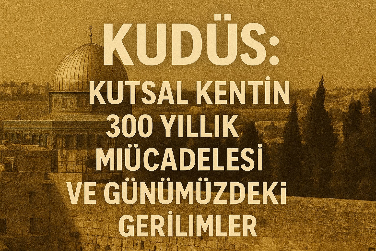 kudus-kutsal-kentin-3000-yillik-mucadelesi-ve-gunumuzdeki-gerilimler
