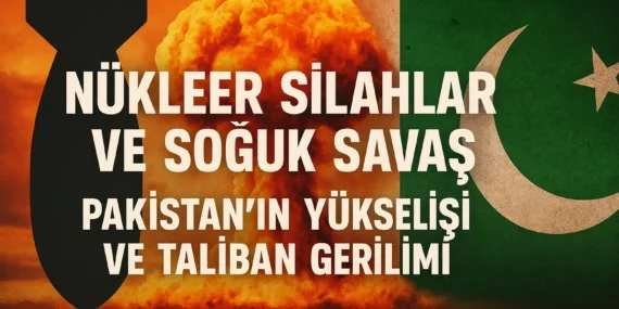 nukleer-silahlar-ve-soguk-savas-pakistanin-yukselisi-ve-taliban-gerilimi