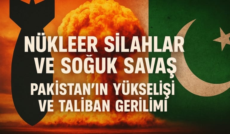 nukleer-silahlar-ve-soguk-savas-pakistanin-yukselisi-ve-taliban-gerilimi