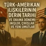 turk-amerikan-iliskilerinin-derin-tarihi-ve-obama-donemi-inisler-cikislar-ve-yeni-umutlar