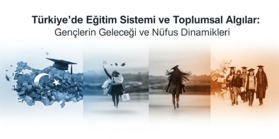 Türkiye’de Eğitim Sistemi ve Toplumsal Algılar: Gençlerin Geleceği ve Nüfus Dinamikleri