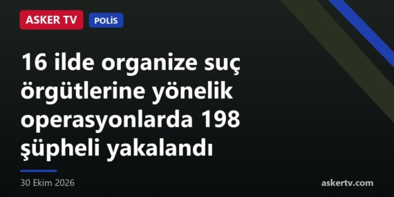 16 ilde organize suç örgütlerine yönelik operasyonlarda 198 şüpheli yakalandı