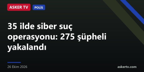 35 ilde siber suç operasyonu: 275 şüpheli yakalandı