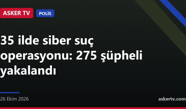 35 ilde siber suç operasyonu: 275 şüpheli yakalandı
