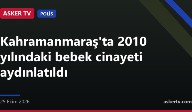 Kahramanmaraş'ta 2010 yılındaki bebek cinayeti aydınlatıldı