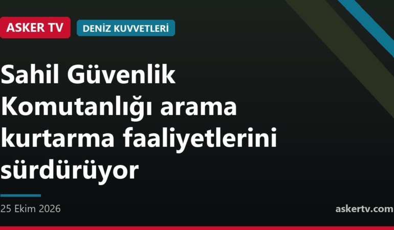 Sahil Güvenlik Komutanlığı arama kurtarma faaliyetlerini sürdürüyor