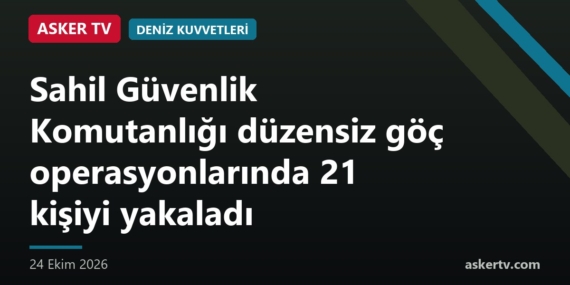 Sahil Güvenlik Komutanlığı düzensiz göç operasyonlarında 21 kişiyi yakaladı