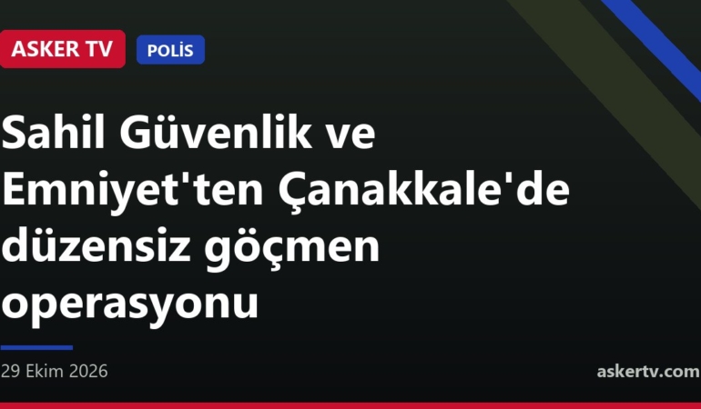 Sahil Güvenlik ve Emniyet'ten Çanakkale'de düzensiz göçmen operasyonu