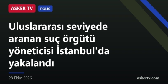 Uluslararası seviyede aranan suç örgütü yöneticisi İstanbul’da yakalandı